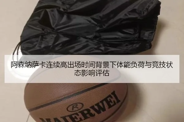 阿森纳萨卡连续高出场时间背景下体能负荷与竞技状态影响评估