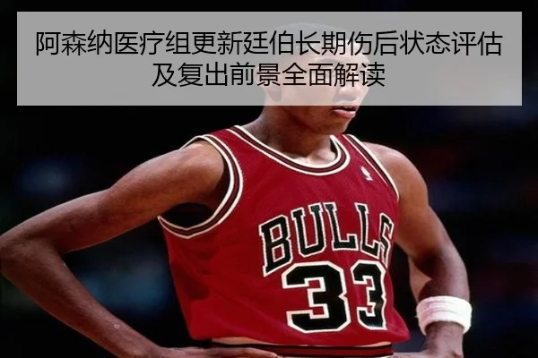 阿森纳医疗组更新廷伯长期伤后状态评估及复出前景全面解读