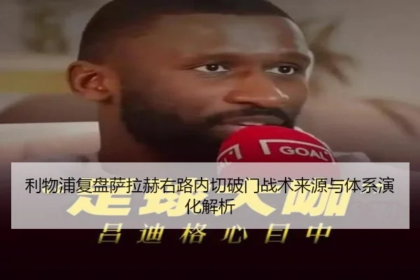 利物浦复盘萨拉赫右路内切破门战术来源与体系演化解析