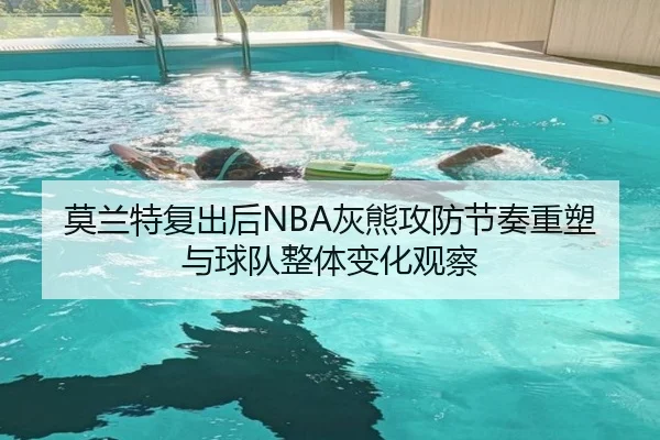 莫兰特复出后NBA灰熊攻防节奏重塑与球队整体变化观察